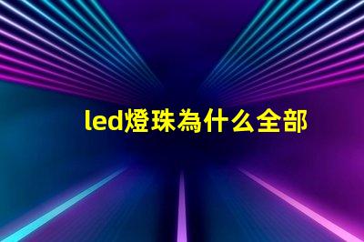 led燈珠為什么全部燒壞 led燈珠怎么測(cè)試好壞